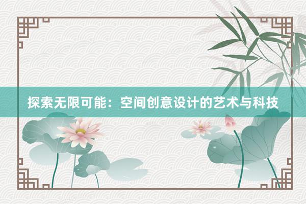 探索无限可能：空间创意设计的艺术与科技